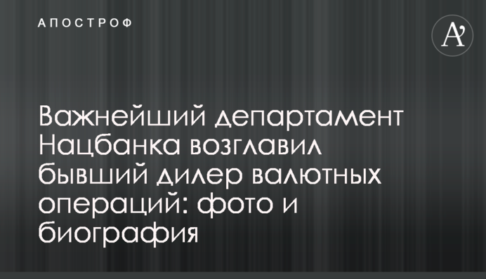 Важливий департамент Нацбанку очолив колишній дилер валютних операцій: фото і біографія