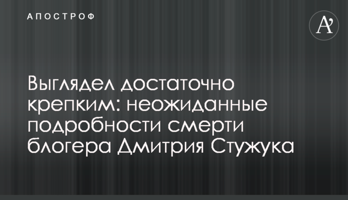 Виглядав досить міцним: несподівані подробиці смерті блогера Дмитра Стужука