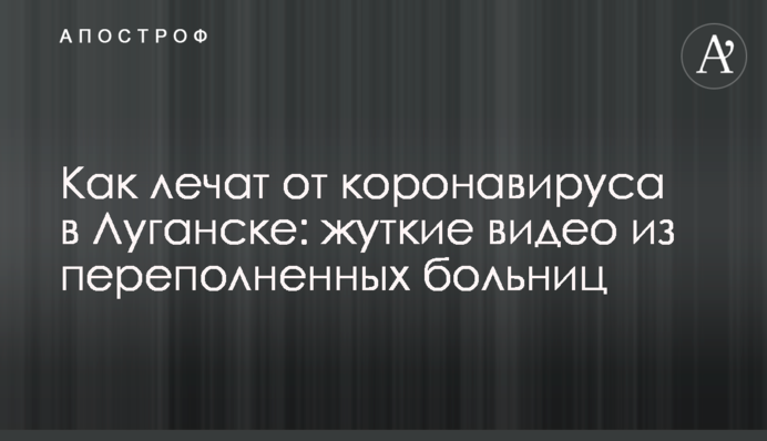 Как лечат от коронавируса в Луганске: жуткие видео из переполненных больниц