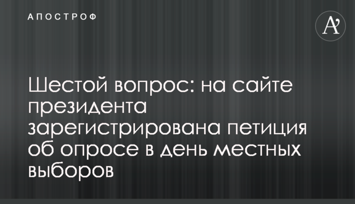 Шосте питання: на сайті президента зареєстровано петицію про опитування в день місцевих виборів