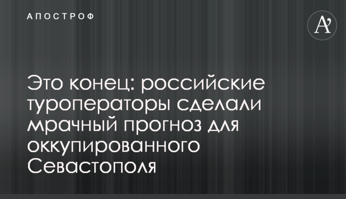 Это конец: российские туроператоры сделали мрачный прогноз для оккупированного Севастополя