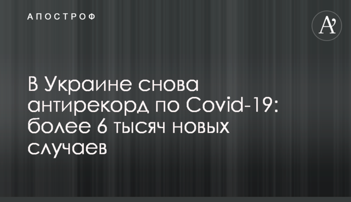 В Украине снова антирекорд по Covid-19: более 6 тысяч новых случаев
