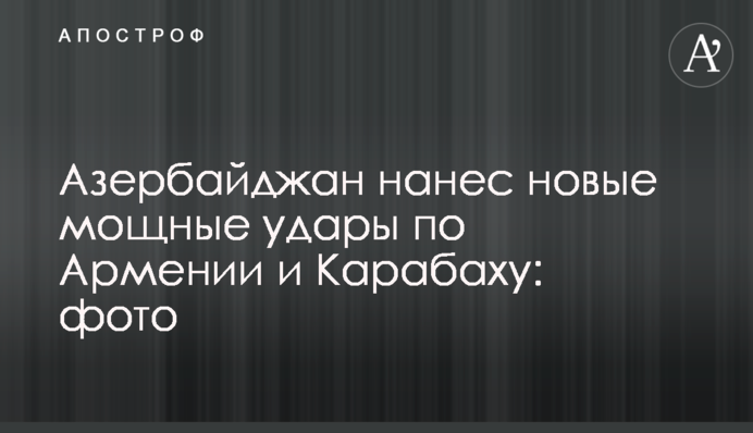 Азербайджан завдав нових потужних ударів по Вірменії і Карабаху: фото