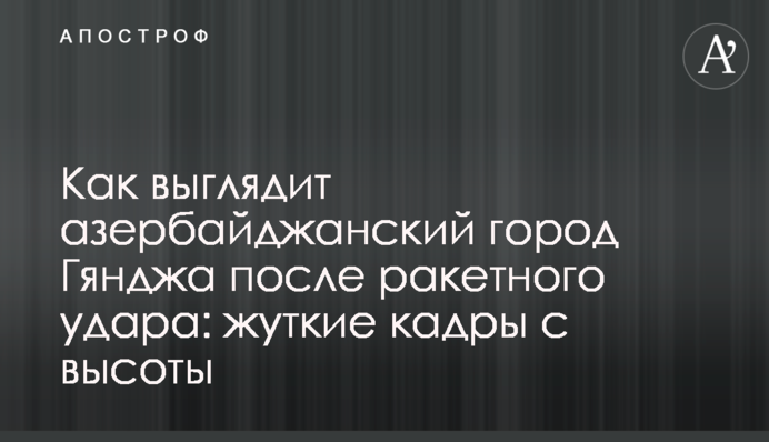 Як виглядає азербайджанське місто Гянджа після ракетного удару: моторошні кадри з висоти