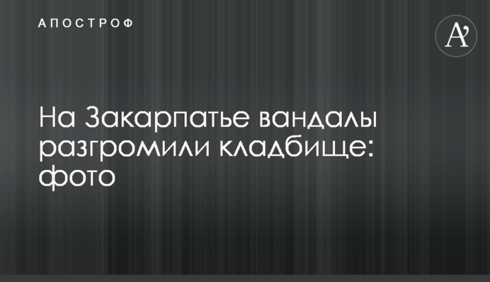На Закарпатье вандалы разгромили кладбище: фото