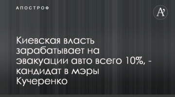 Київська влада заробляє на евакуації авто лише 10%, - кандидат в мери Кучеренко