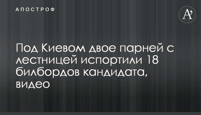 Під Києвом двоє хлопців з драбиною зіпсували 18 бігбордів кандидата, відео