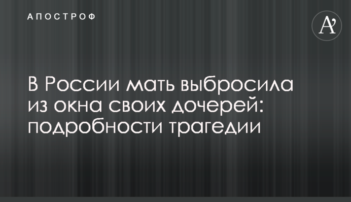 У Росії мати викинула з вікна своїх дочок: подробиці трагедії