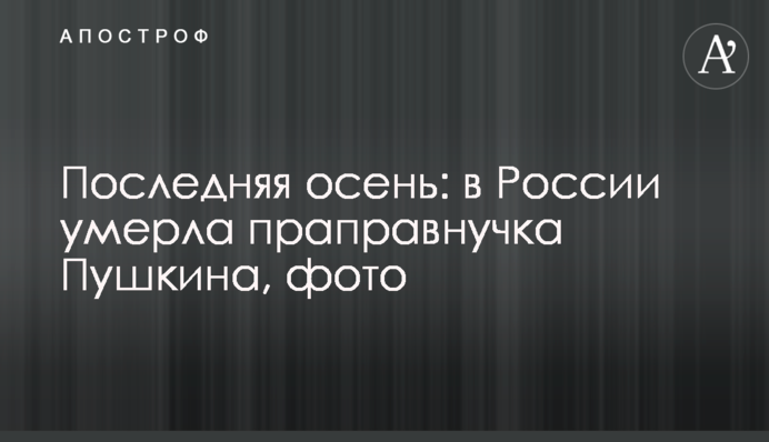 Последняя осень: в России умерла праправнучка Пушкина, фото