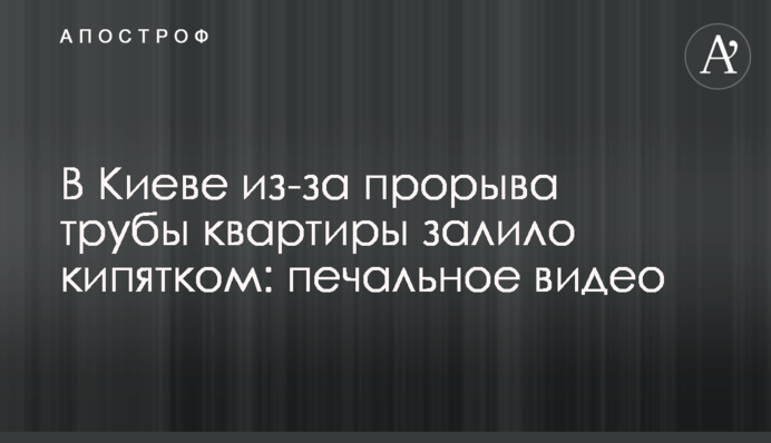 У Києві через прорив труби квартири залило окропом: сумне відео