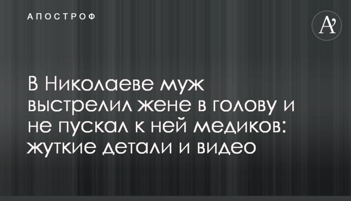 В Николаеве муж выстрелил жене в голову и не пускал к ней медиков: жуткие детали и видео