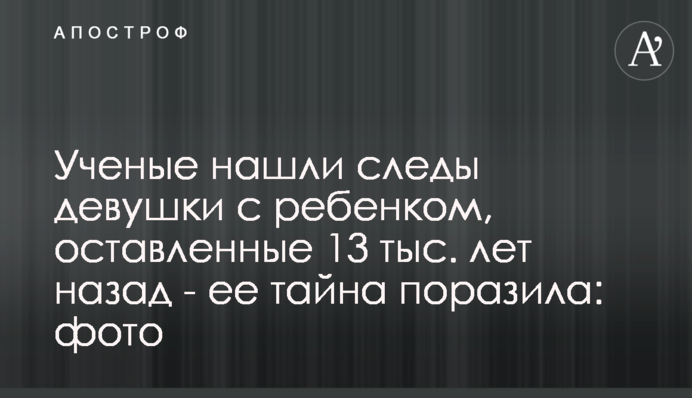 ​Вчені знайшли сліди дівчини з дитиною, залишені 13 тис. років тому - її таємниця вразила: фото
