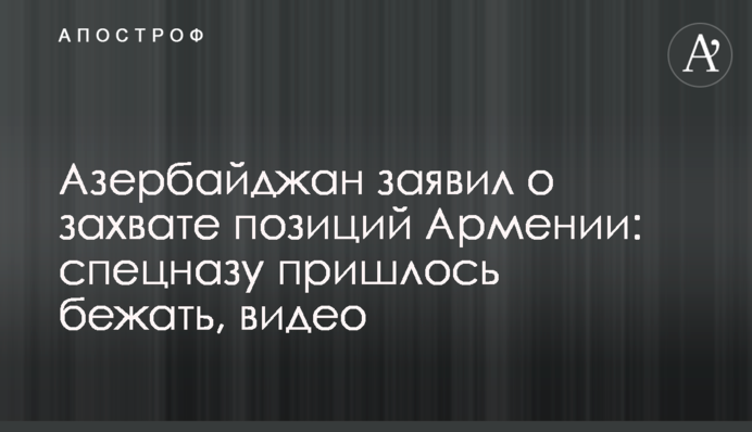 Азербайджан заявил о захвате позиций Армении: спецназу пришлось бежать, видео