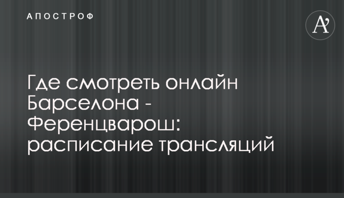 Де дивитися онлайн Барселона - Ференцварош: розклад трансляцій