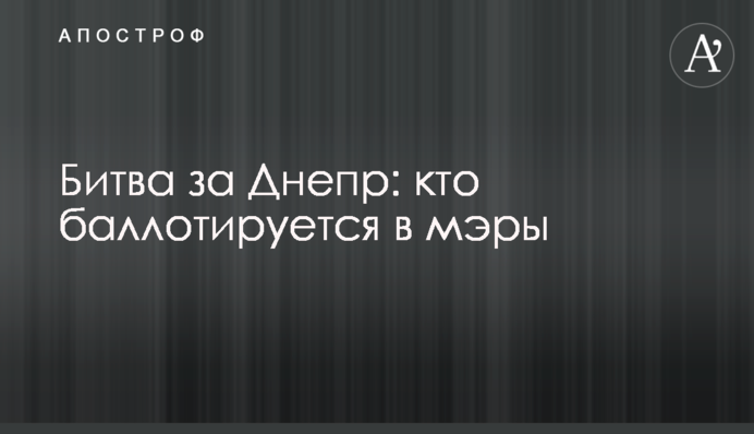 ​Битва за Днепр: кто баллотируется в мэры