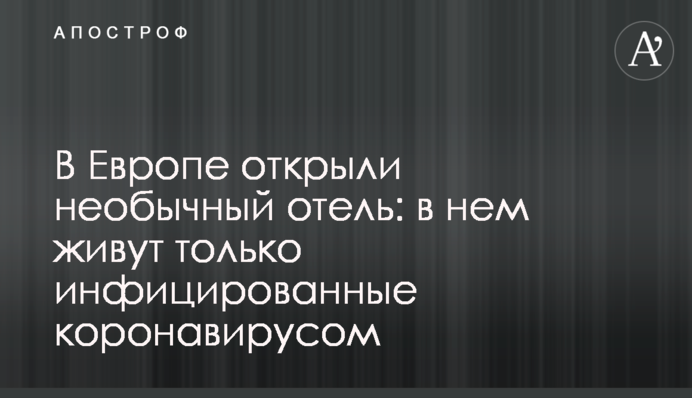 У Європі відкрили незвичайний готель: в ньому живуть тільки інфіковані коронавірусом