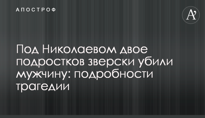 Под Николаевом двое подростков зверски убили мужчину: подробности трагедии