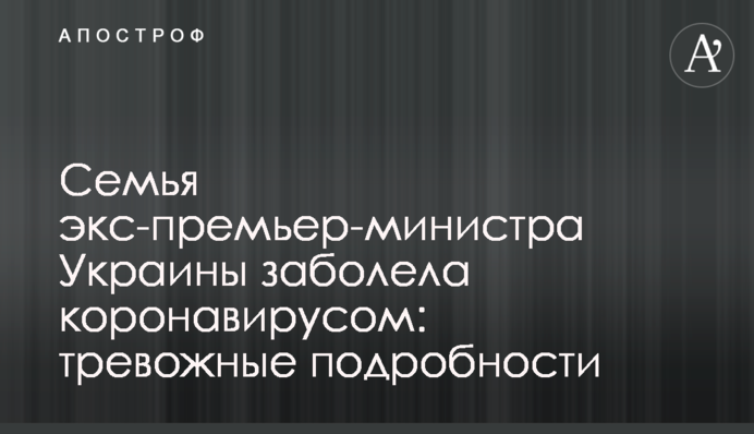 Сім'я екс-прем'єр-міністра України захворіла на коронавірус: тривожні подробиці