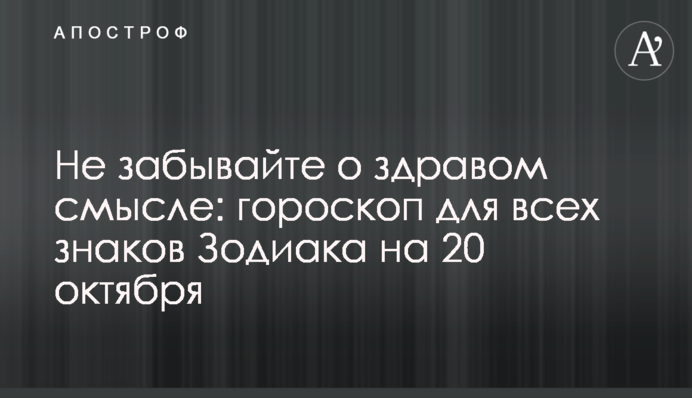 Не забывайте о здравом смысле: гороскоп для всех знаков Зодиака на 20 октября