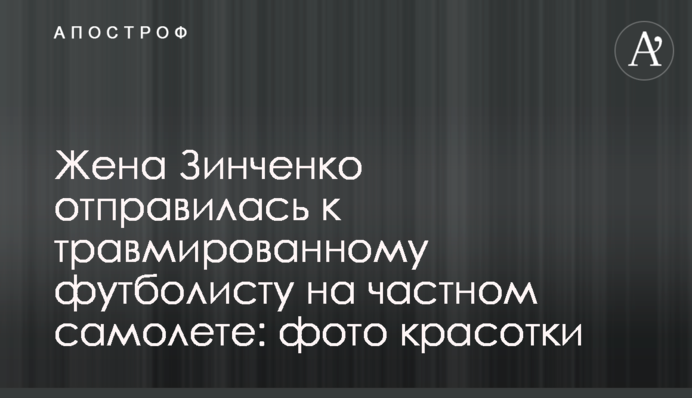 Дружина Зінченко вирушила до травмованого футболіста на приватному літаку: фото красуні