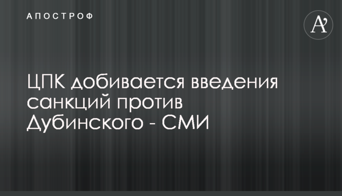 ЦПК добивается введения санкций против Дубинского - СМИ