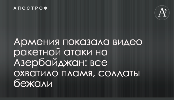 Вірменія показала відео ракетної атаки на Азербайджан: все охопило полум'я, солдати втекли
