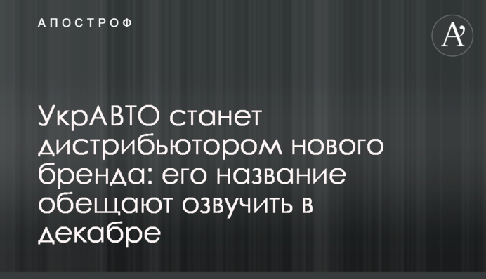 УкрАВТО стане дистриб'ютором нового бренду: його назву обіцяють озвучити в грудні