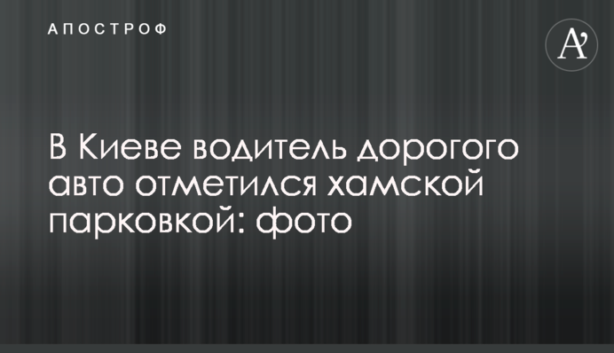 У Києві водій дорогого авто відзначився хамським паркуванням: фото