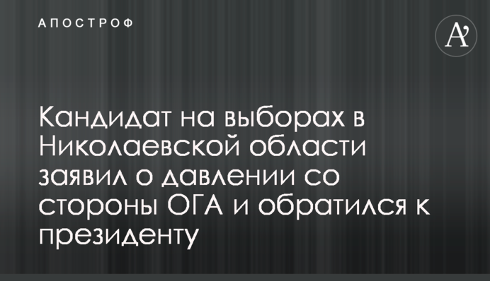 Кандидат на виборах у Миколаївській області заявив про тиск з боку ОДА та звернувся до президента