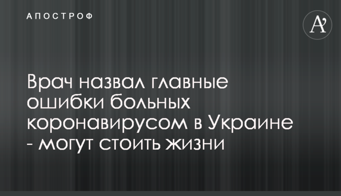 Врач назвал главные ошибки больных коронавирусом в Украине - могут стоить жизни