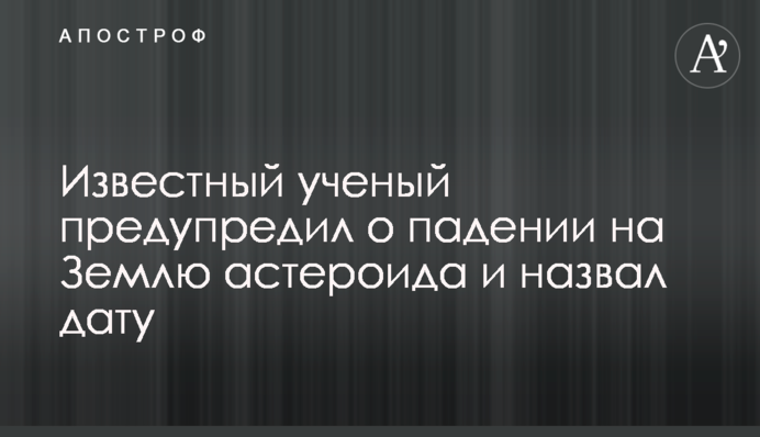Відомий учений попередив про падіння на Землю астероїда і назвав дату