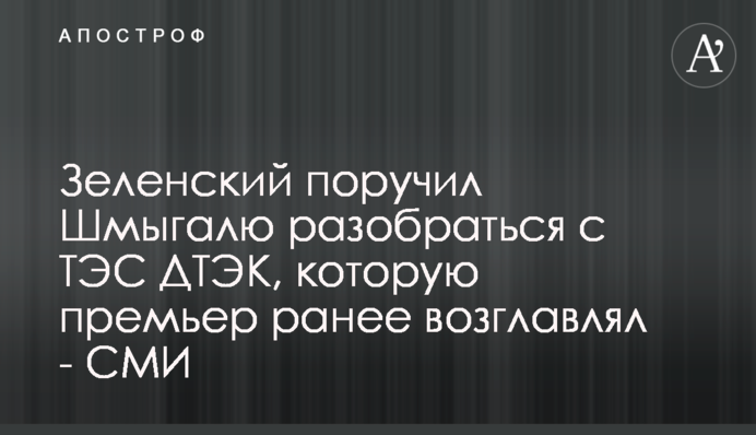Зеленський доручив Шмигалю розібратися з ТЕС ДТЕК, яку прем'єр раніше очолював - ЗМІ