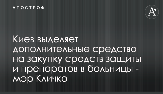 Киев выделяет дополнительные средства на закупку средств защиты и препаратов в больницы - мэр Кличко