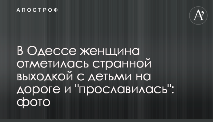 В Одессе женщина отметилась странной выходкой с детьми на дороге и 