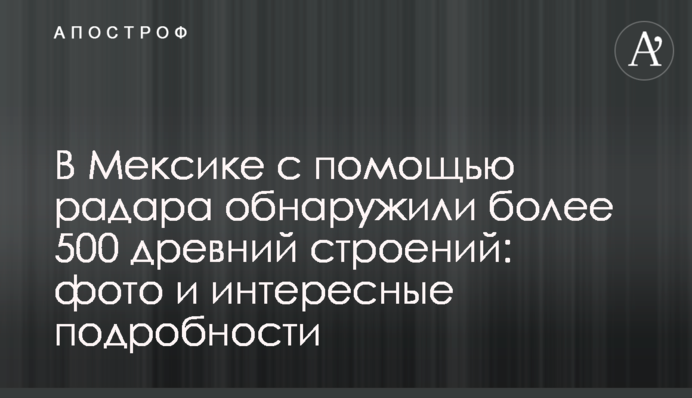 В Мексике с помощью радара обнаружили более 500 древних строений: фото и интересные подробности