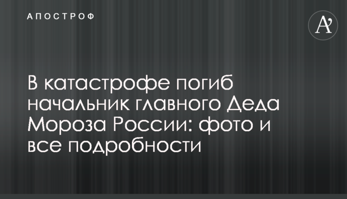 В катастрофе погиб начальник главного Деда Мороза России: фото и все подробности