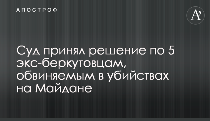 Суд принял решение по 5 экс-беркутовцам, обвиняемым в убийствах на Майдане
