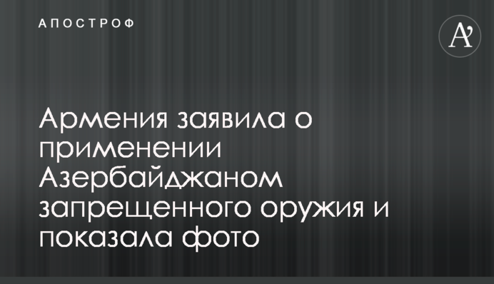 Вірменія заявила про застосування Азербайджаном забороненої зброї і показала фото