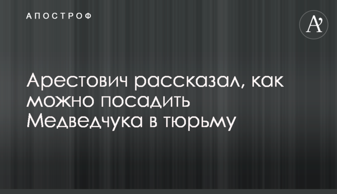 Арестович розповів, як можна посадити Медведчука до в'язниці