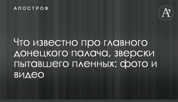 Что известно про главного донецкого палача, зверски пытавшего пленных: фото и видео