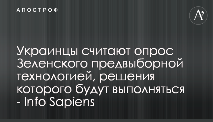 Украинцы считают опрос Зеленского предвыборной технологией, решения которого будут выполняться - Info Sapiens
