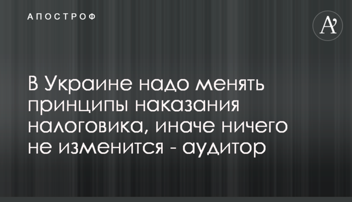 Треба змінювати принципи покарання податківця, інакше нічого не зміниться - аудитор