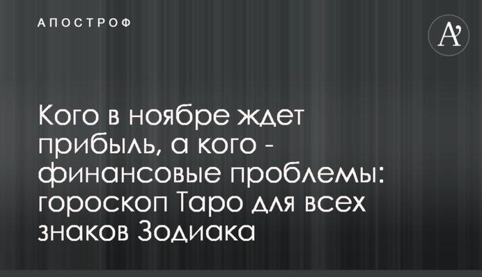 Кого в ноябре ждет прибыль, а кого - финансовые проблемы: гороскоп Таро для всех знаков Зодиака