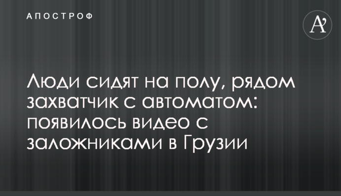 ​Люди сидять на підлозі, поруч злочинець з автоматом: з'явилося відео із заручниками в Грузії