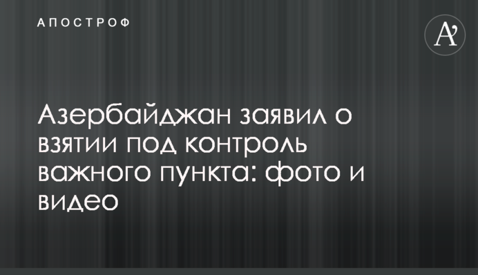 Азербайджан заявив про взяття під контроль важливого пункту: фото і відео