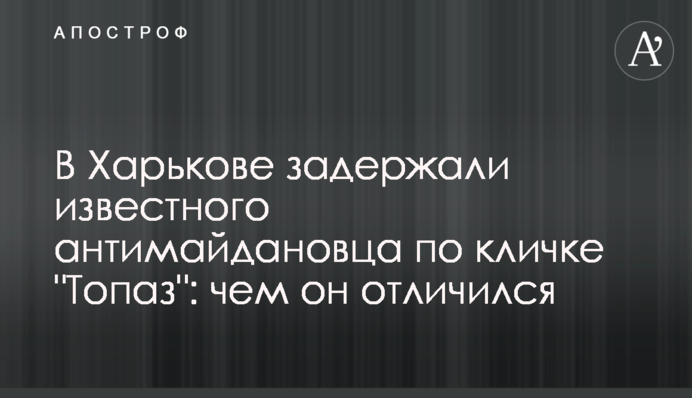 В Харькове задержали известного антимайдановца по кличке 