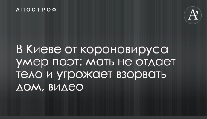 У Києві від коронавірусу помер поет: мати не віддає тіло і погрожує підірвати будинок, відео