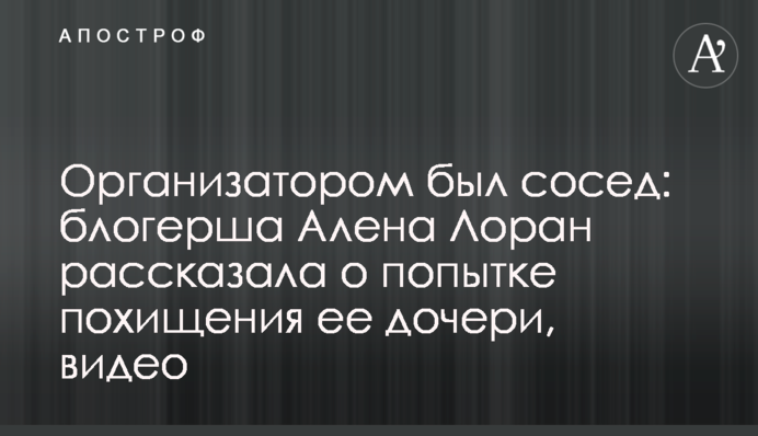 Організатором був сусід: блогерша Олена Лоран розповіла про спробу викрадення її доньки, відео
