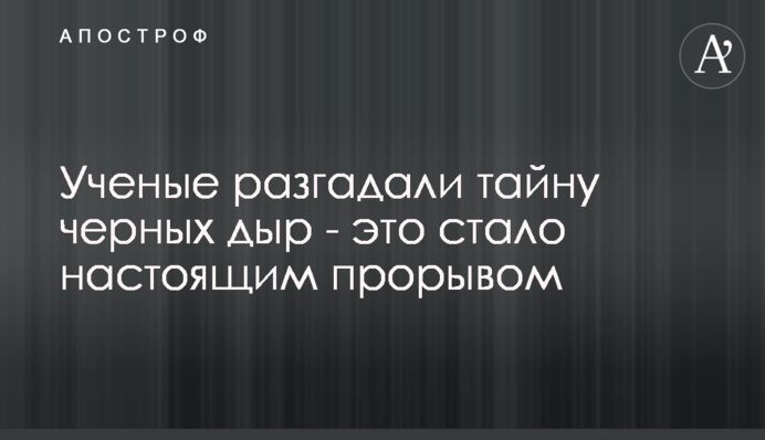 Ученые разгадали  тайну черных дыр - это стало настоящим прорывом