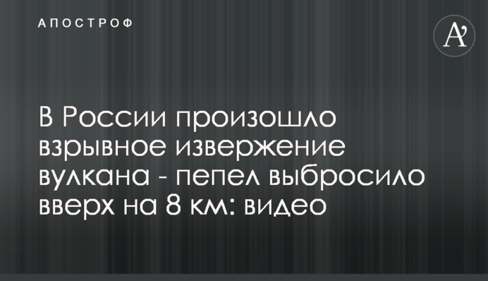 ​У Росії відбулося вибухове виверження вулкана - попіл викинуло вгору на 8 км: відео